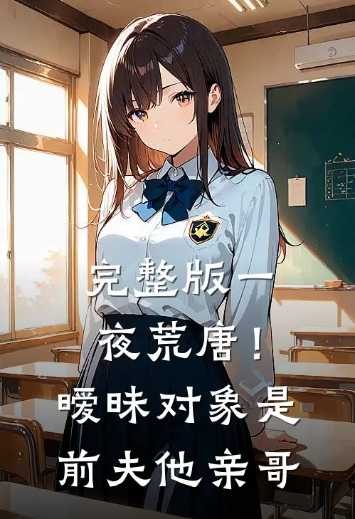 完整版一夜荒唐！暧昧对象是前夫他亲哥