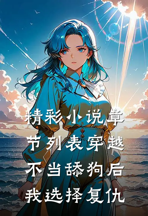 精彩小说章节列表穿越不当舔狗后,我选择复仇