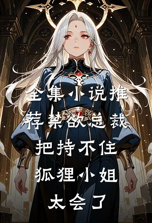 全集小说推荐禁欲总裁把持不住，狐狸小姐太会了
