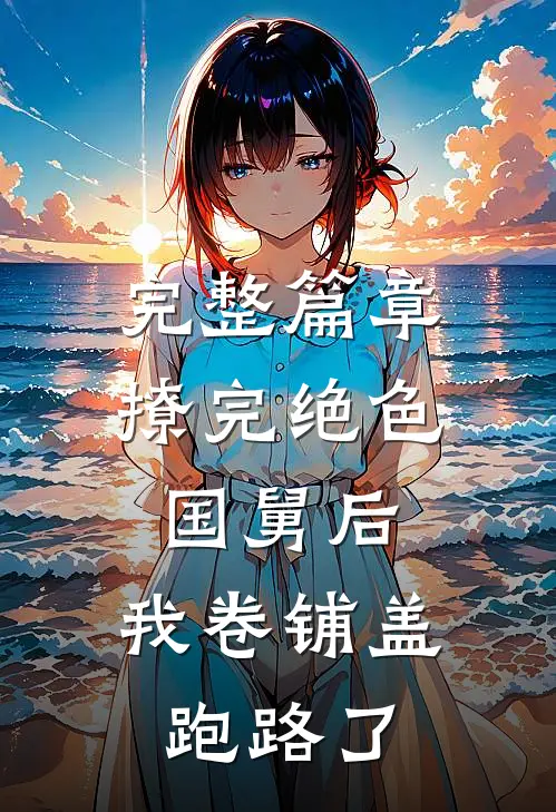 完整篇章撩完绝色国舅后，我卷铺盖跑路了