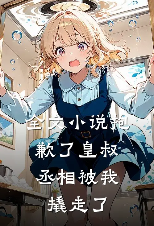 全文小说抱歉了皇叔，丞相被我撬走了
