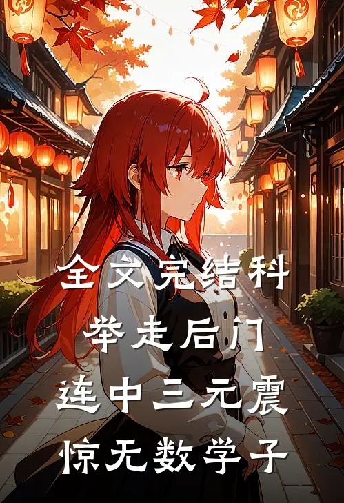 全文完结科举走后门，连中三元震惊无数学子