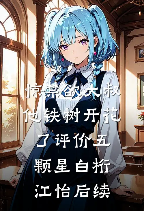 惊禁欲大叔他铁树开花了评价五颗星白桁江怡后续