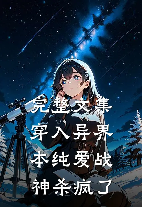 完整文集穿入异界，本纯爱战神杀疯了