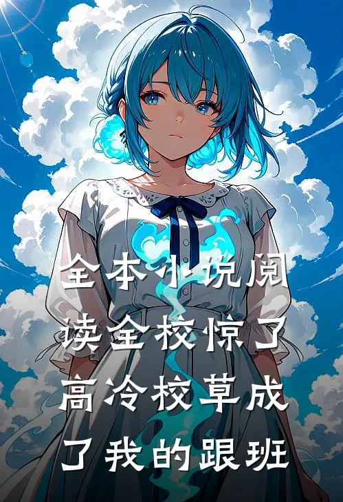 全本小说阅读全校惊了：高冷校草成了我的跟班