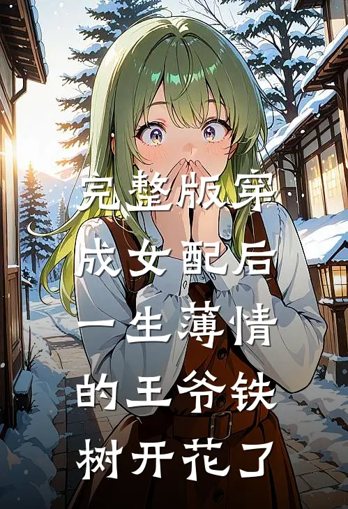 完整版穿成女配后，一生薄情的王爷铁树开花了