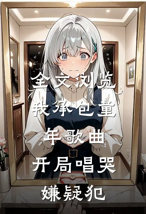 全文浏览我承包童年歌曲，开局唱哭嫌疑犯