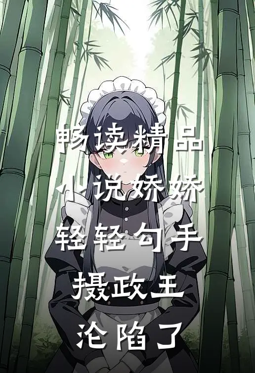 畅读精品小说娇娇轻轻勾手，摄政王沦陷了