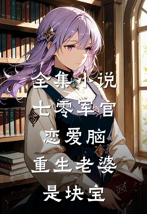 全集小说七零军官恋爱脑，重生老婆是块宝