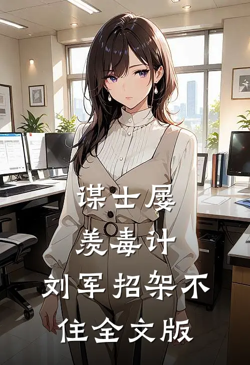 谋士屡羡毒计，刘军招架不住全文版