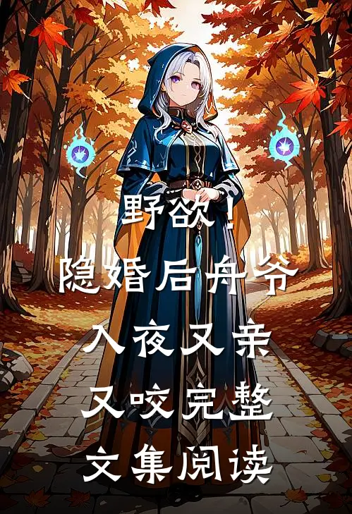 野欲！隐婚后，舟爷入夜又亲又咬完整文集阅读