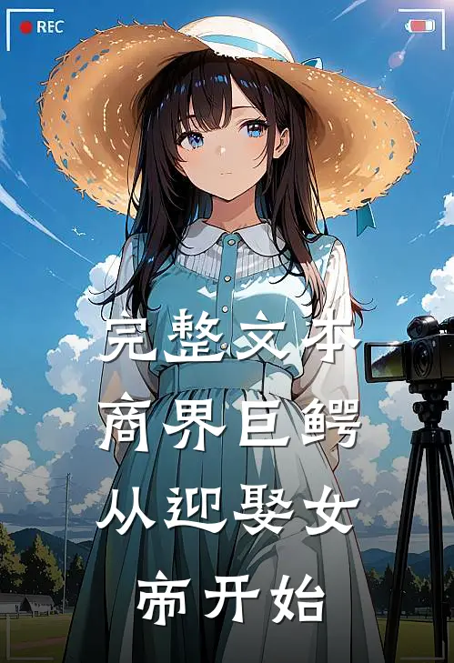 完整文本商界巨鳄：从迎娶女帝开始
