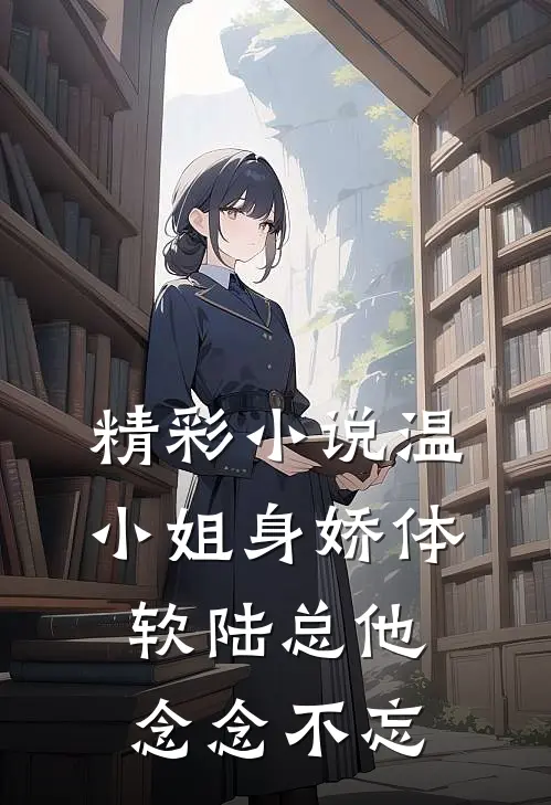 精彩小说温小姐身娇体软陆总他念念不忘