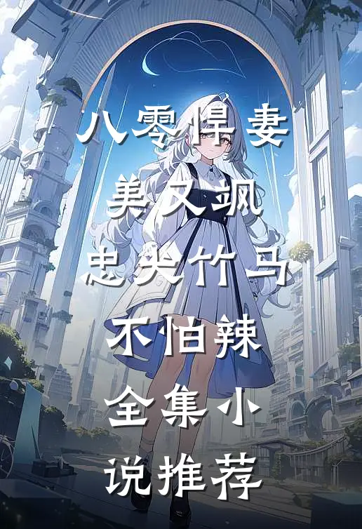 八零悍妻美又飒，忠犬竹马不怕辣全集小说推荐