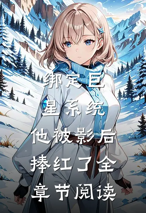 绑定巨星系统，他被影后捧红了全章节阅读