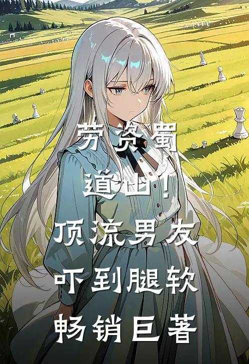 劳资蜀道山！顶流男友吓到腿软畅销巨著