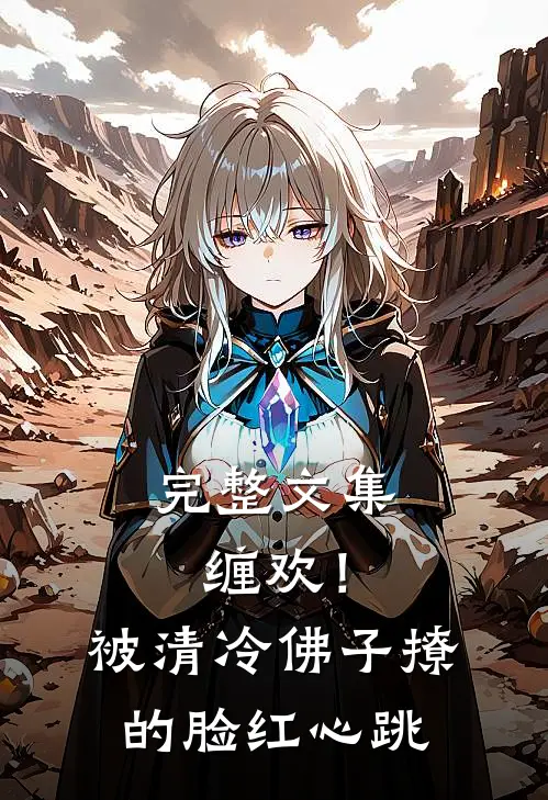 完整文集缠欢！被清冷佛子撩的脸红心跳