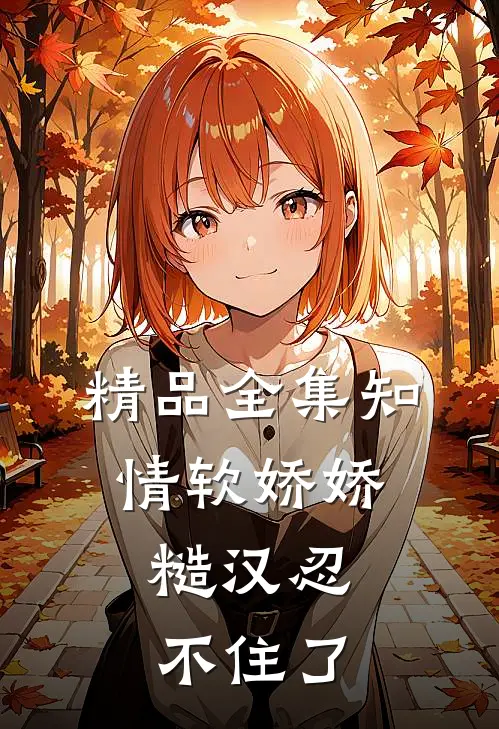 精品全集知情软娇娇，糙汉忍不住了