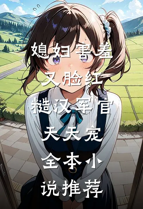 媳妇害羞又脸红，糙汉军官天天宠全本小说推荐