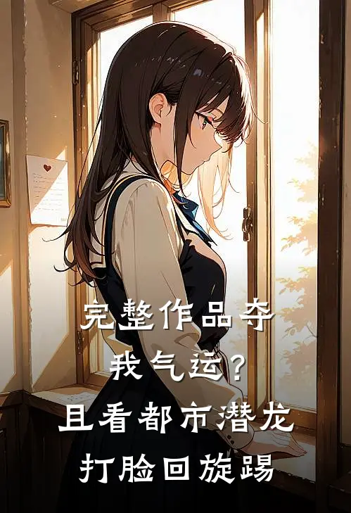 完整作品夺我气运？且看都市潜龙打脸回旋踢
