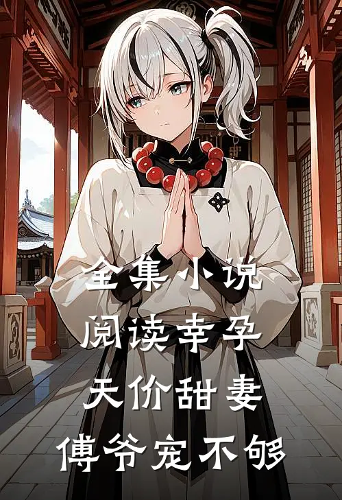 全集小说阅读幸孕天价甜妻：傅爷宠不够