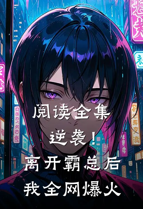 阅读全集逆袭！离开霸总后，我全网爆火