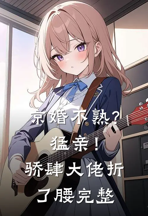 京婚不熟？猛亲！骄肆大佬折了腰完整