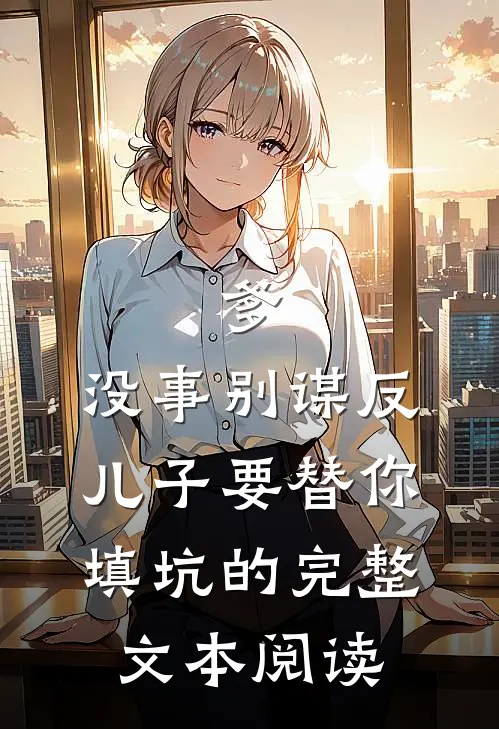 爹，没事别谋反，儿子要替你填坑的完整文本阅读