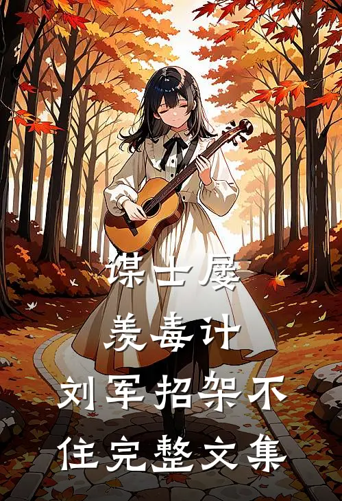 谋士屡羡毒计，刘军招架不住完整文集