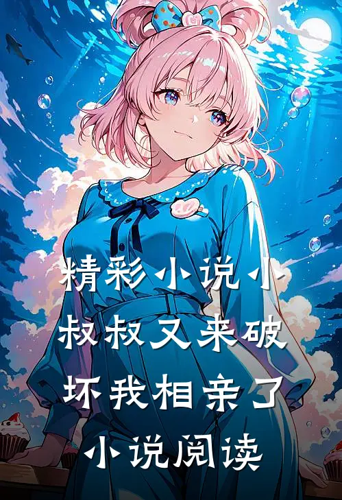 精彩小说小叔叔又来破坏我相亲了小说阅读