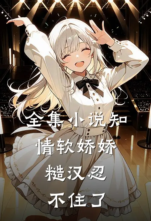 全集小说知情软娇娇，糙汉忍不住了