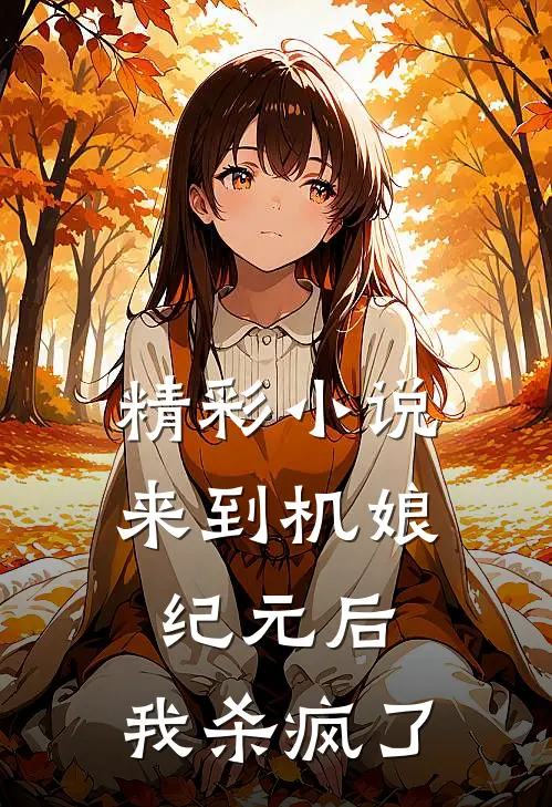 精彩小说来到机娘纪元后，我杀疯了