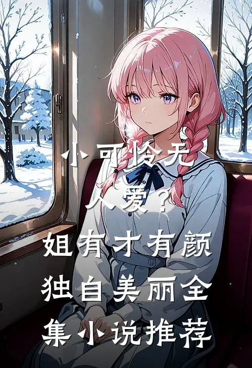 小可怜无人爱？姐有才有颜独自美丽全集小说推荐