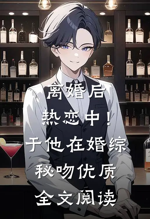 离婚后，热恋中！于他在婚综秘吻优质全文阅读