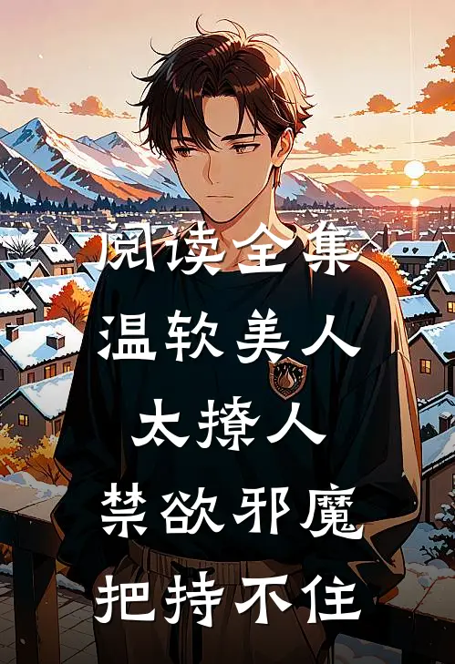 阅读全集温软美人太撩人，禁欲邪魔把持不住