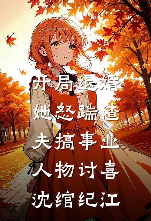 开局退婚，她怒踹渣夫搞事业人物讨喜沈绾纪江