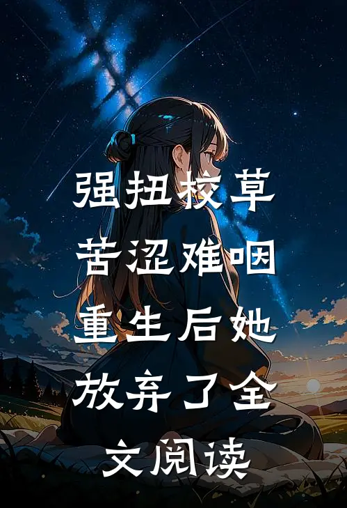 强扭校草苦涩难咽，重生后她放弃了全文阅读