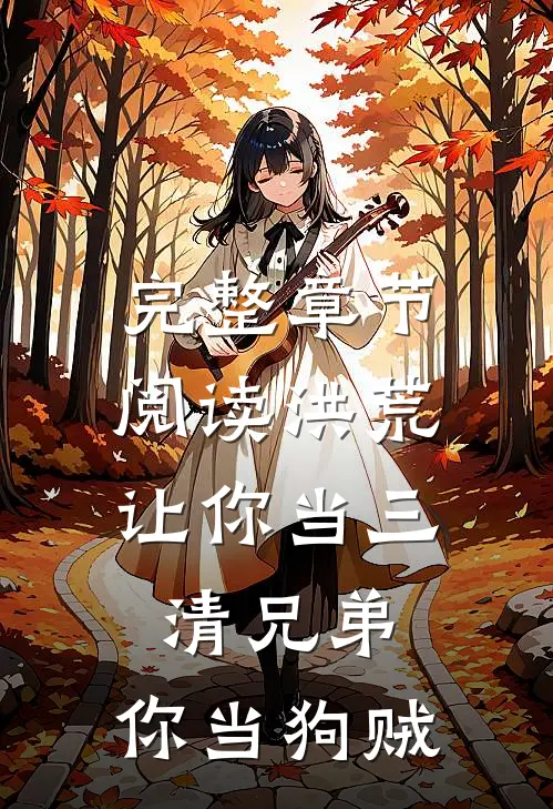 完整章节阅读洪荒：让你当三清兄弟，你当狗贼