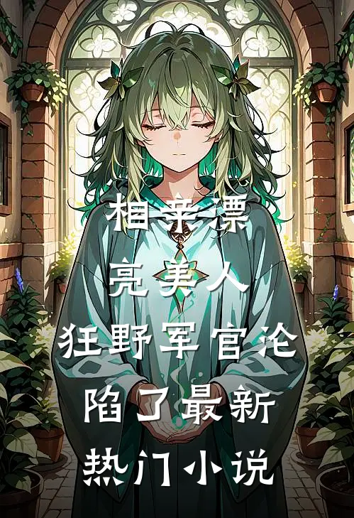 相亲漂亮美人，狂野军官沦陷了最新热门小说