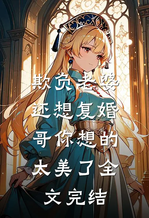 欺负老婆还想复婚，哥你想的太美了全文完结
