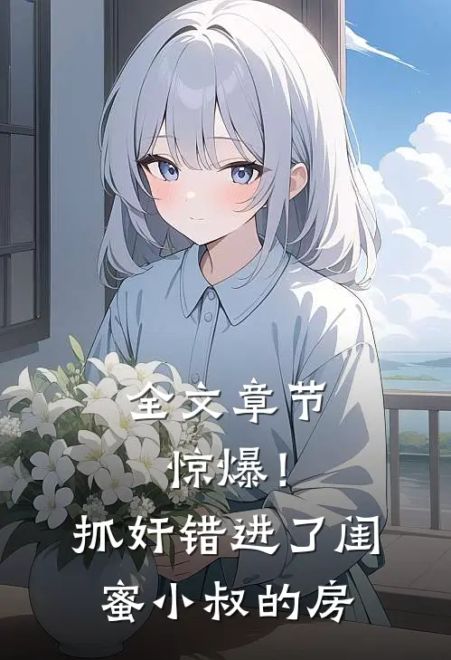 全文章节惊爆！抓奸错进了闺蜜小叔的房