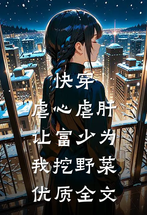 快穿：虐心虐肝，让富少为我挖野菜优质全文