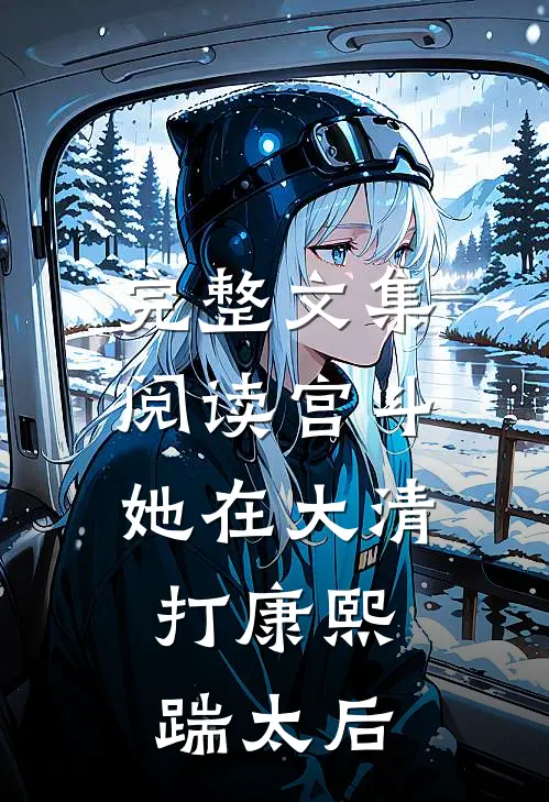 完整文集阅读宫斗：她在大清打康熙，踹太后