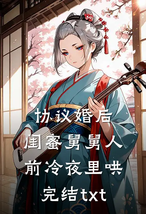 协议婚后，闺蜜舅舅人前冷夜里哄完结txt