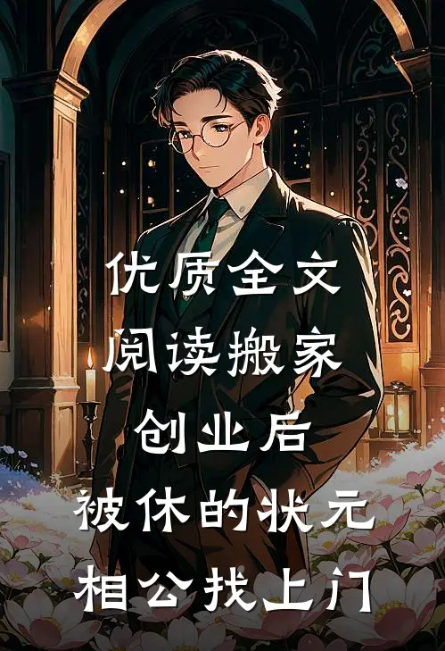优质全文阅读搬家创业后，被休的状元相公找上门