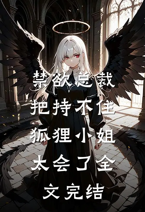 禁欲总裁把持不住，狐狸小姐太会了全文完结