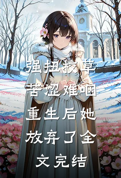 强扭校草苦涩难咽，重生后她放弃了全文完结