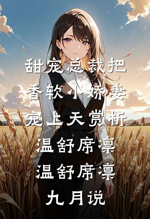 甜宠总裁把香软小娇妻宠上天赏析温舒席凛，温舒席凛九月说