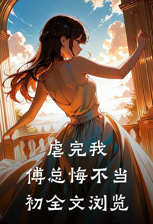 虐完我，傅总悔不当初全文浏览