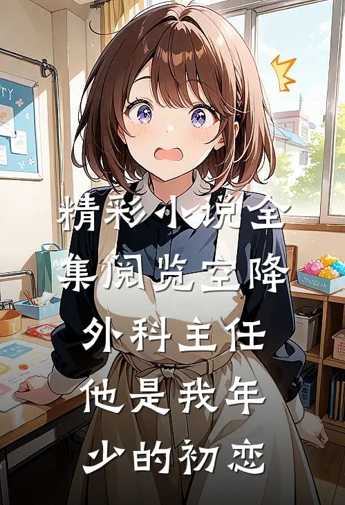 精彩小说全集阅览空降外科主任,他是我年少的初恋